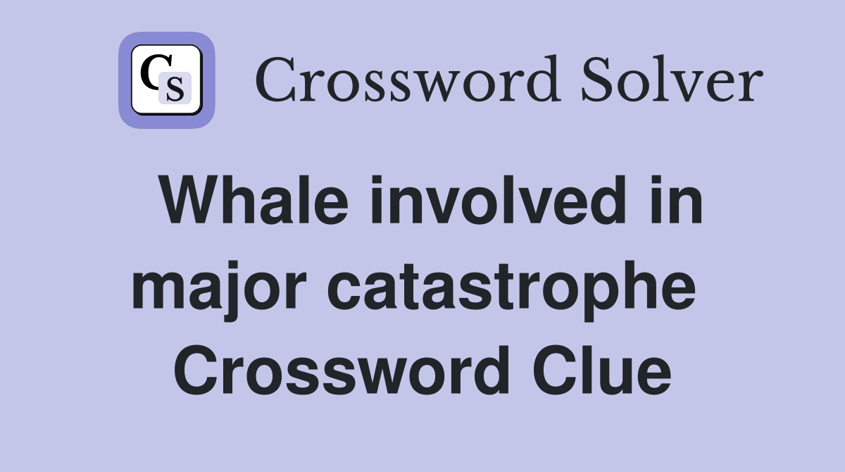 Whale involved in major catastrophe  Crossword Clue