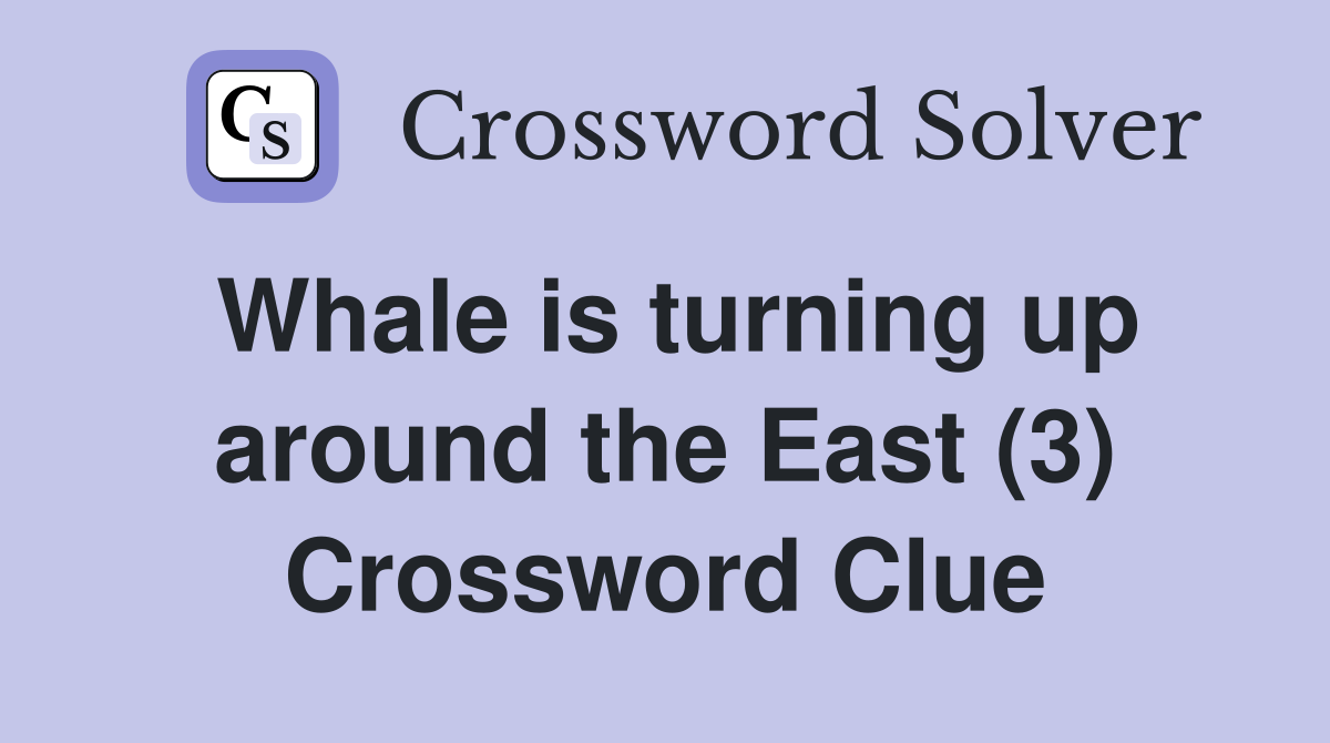 Whale is turning up around the East (3) Crossword Clue
