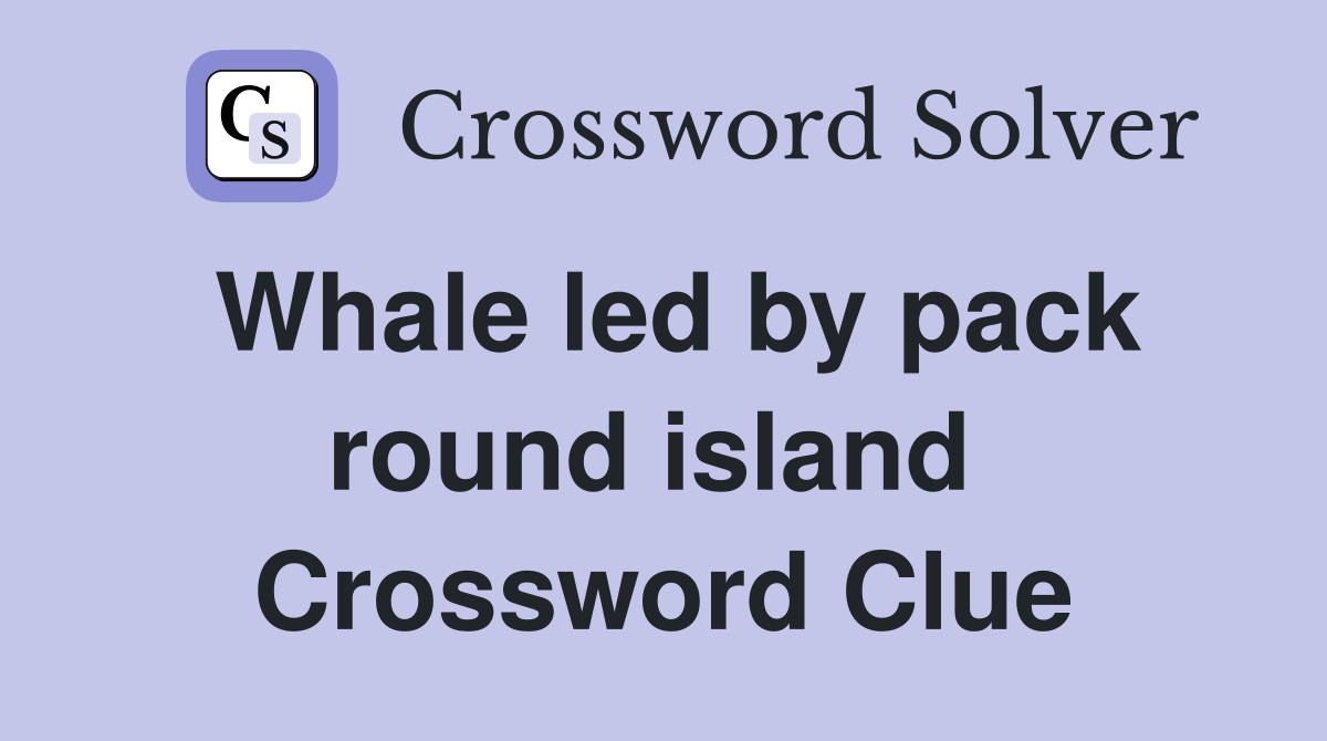 Whale led by pack round island  Crossword Clue