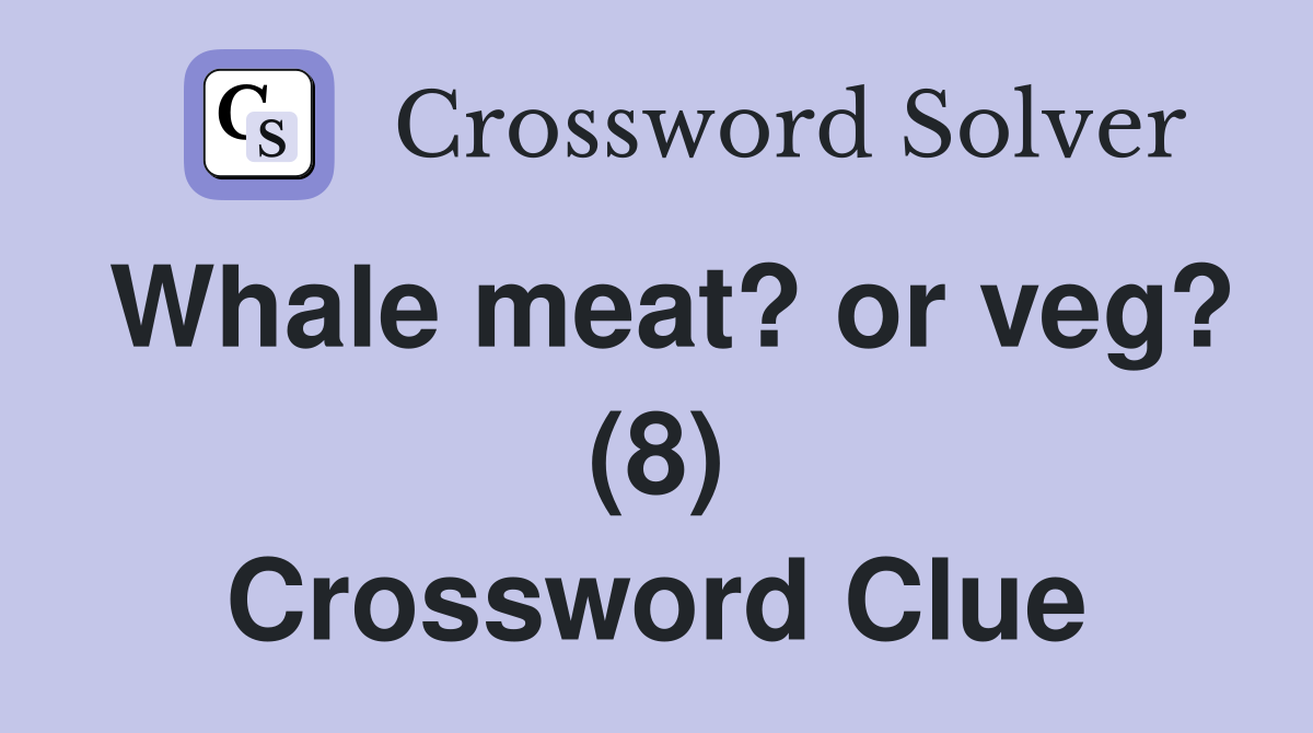 Whale meat? or veg? (8) Crossword Clue