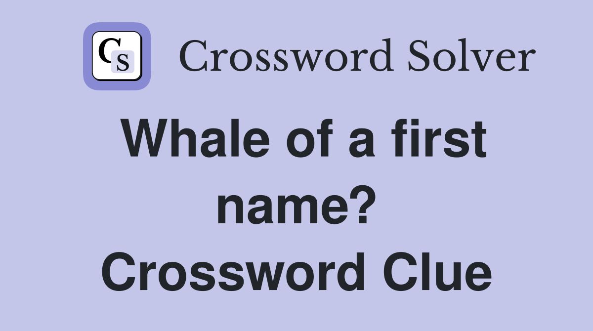 Whale of a first name? Crossword Clue