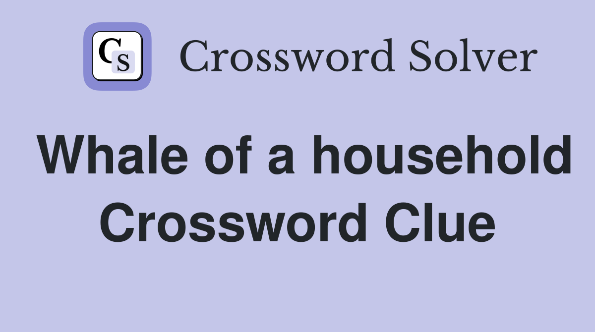 Whale of a household Crossword Clue