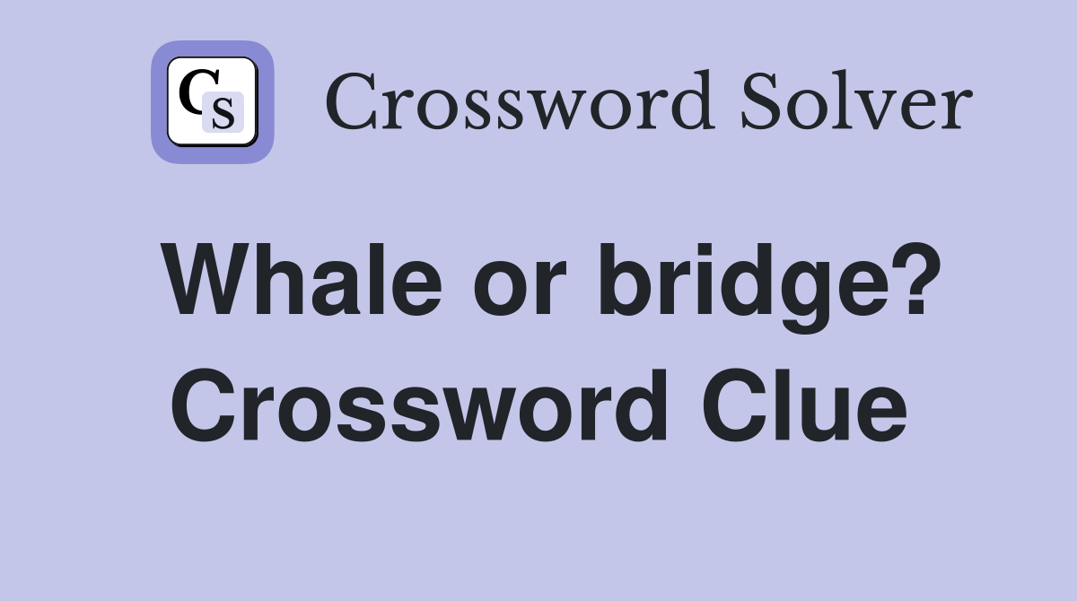 Whale or bridge? Crossword Clue