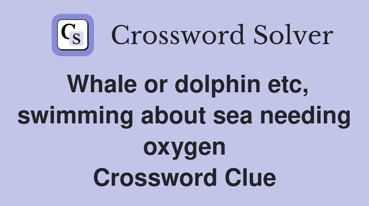 Whale or dolphin etc, swimming about sea needing oxygen Crossword Clue