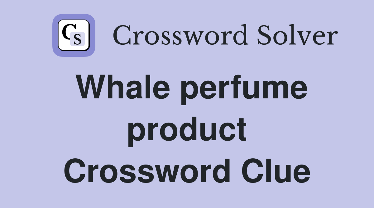 Whale perfume product Crossword Clue