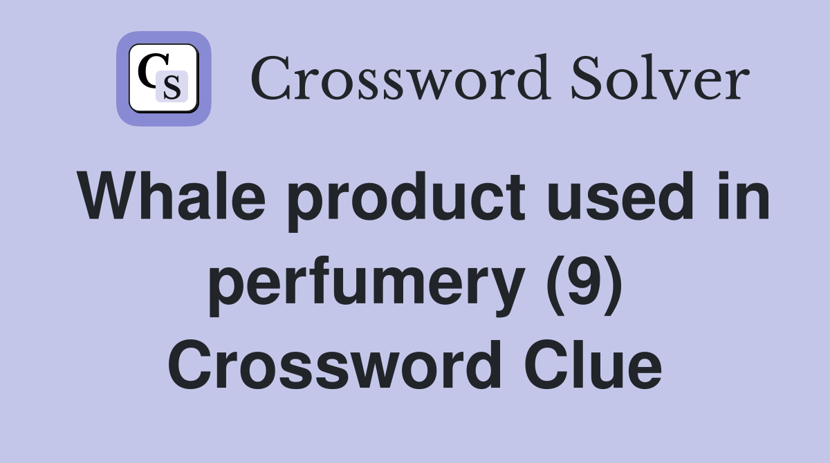 Whale product used in perfumery (9) Crossword Clue