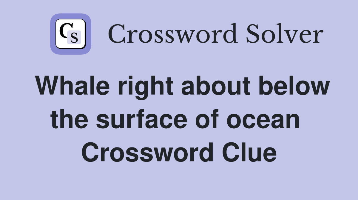 Whale right about below the surface of ocean  Crossword Clue