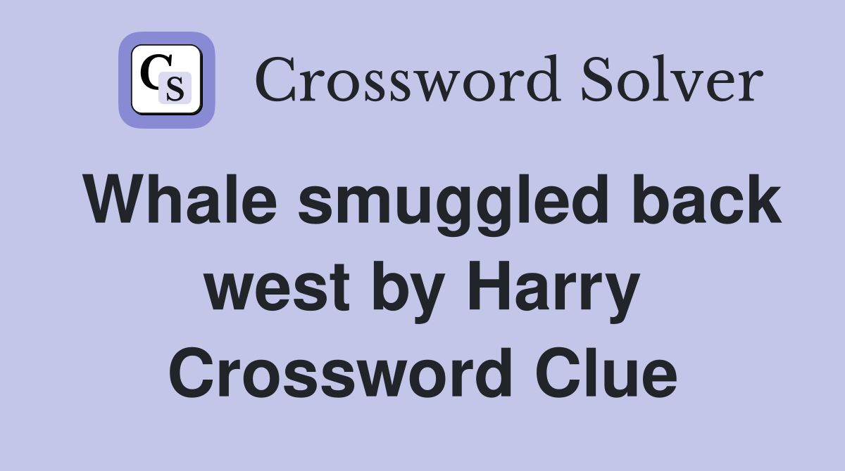 Whale smuggled back west by Harry Crossword Clue