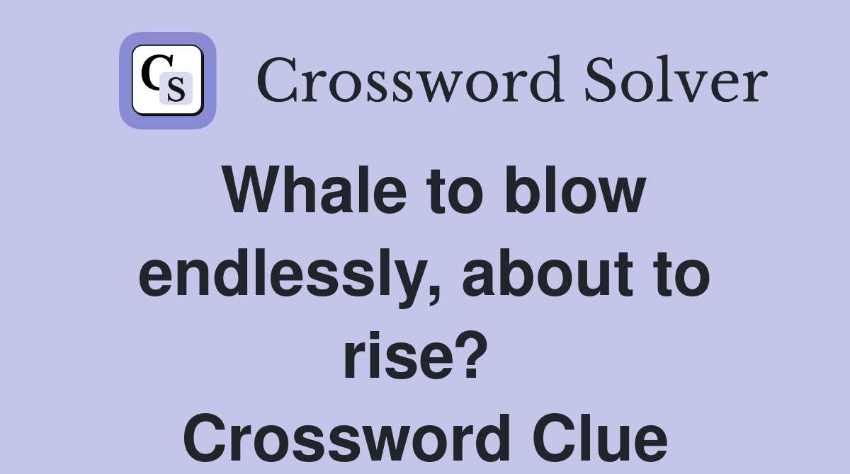 Whale to blow endlessly, about to rise?  Crossword Clue