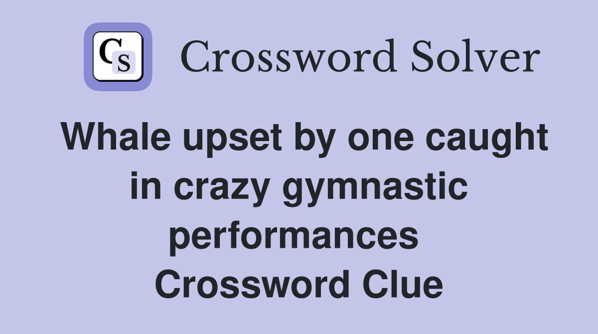Whale upset by one caught in crazy gymnastic performances  Crossword Clue