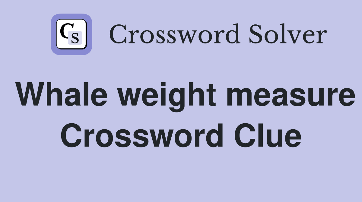 Whale weight measure Crossword Clue