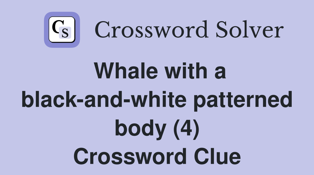 Whale with a black-and-white patterned body (4) Crossword Clue