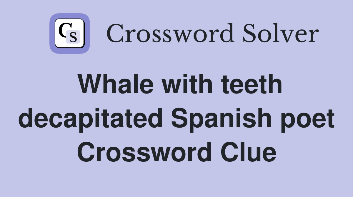 Whale with teeth decapitated Spanish poet Crossword Clue
