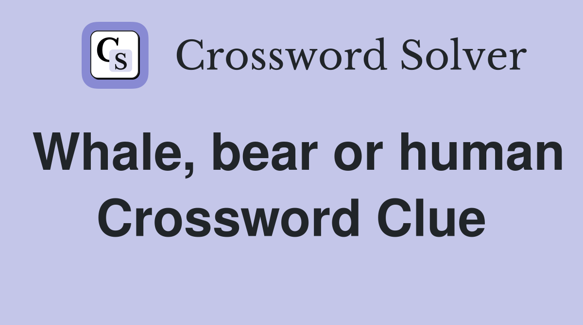 Whale, bear or human Crossword Clue