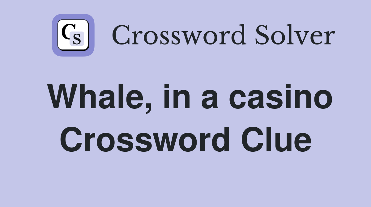 Whale, in a casino Crossword Clue