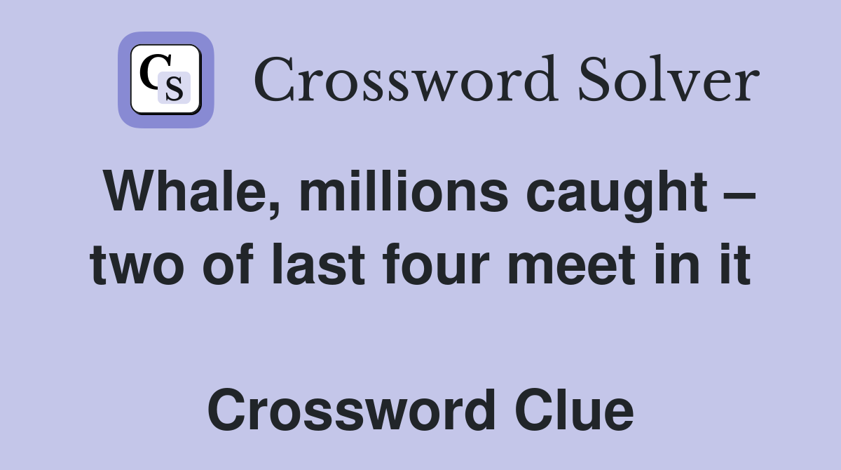 Whale, millions caught – two of last four meet in it  Crossword Clue