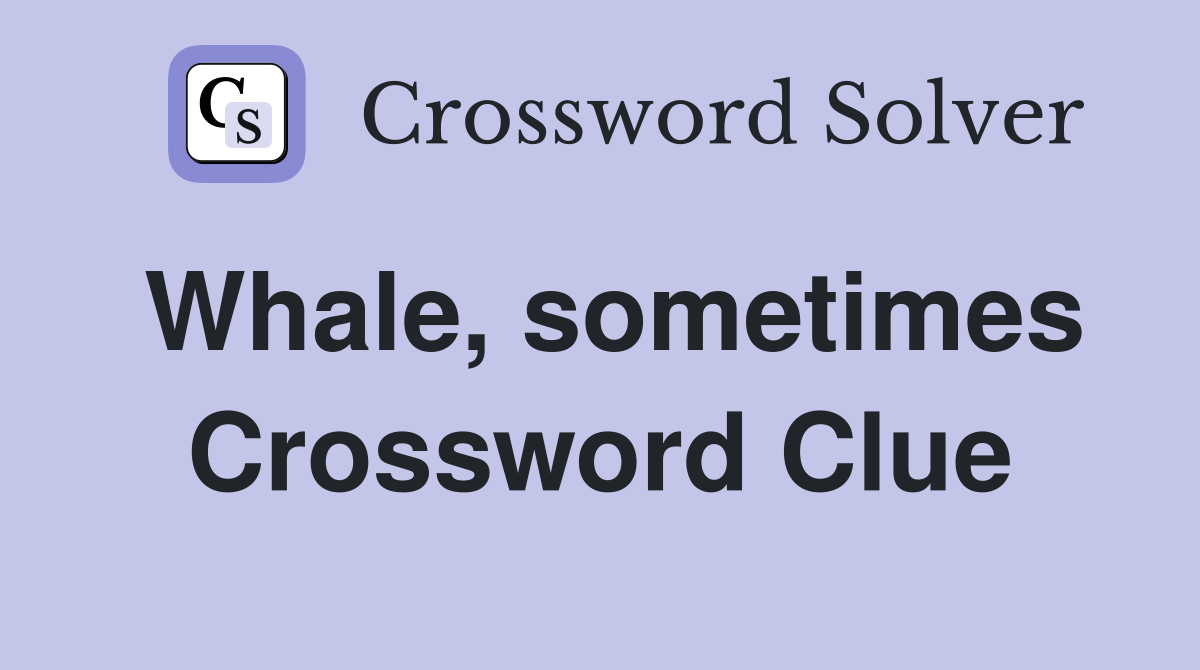 Whale, sometimes Crossword Clue
