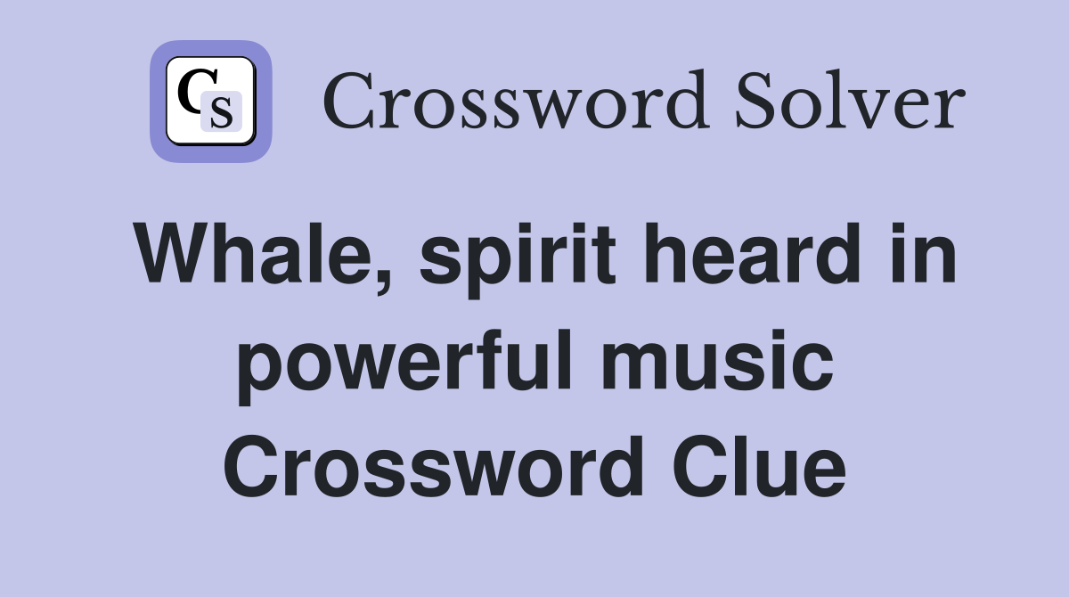 Whale, spirit heard in powerful music Crossword Clue