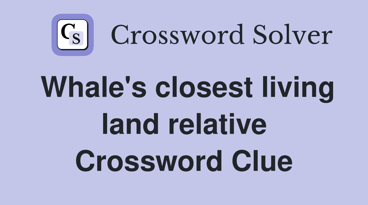 Whale's closest living land relative Crossword Clue