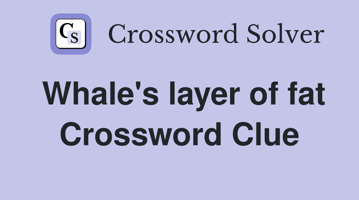 Whale's layer of fat Crossword Clue