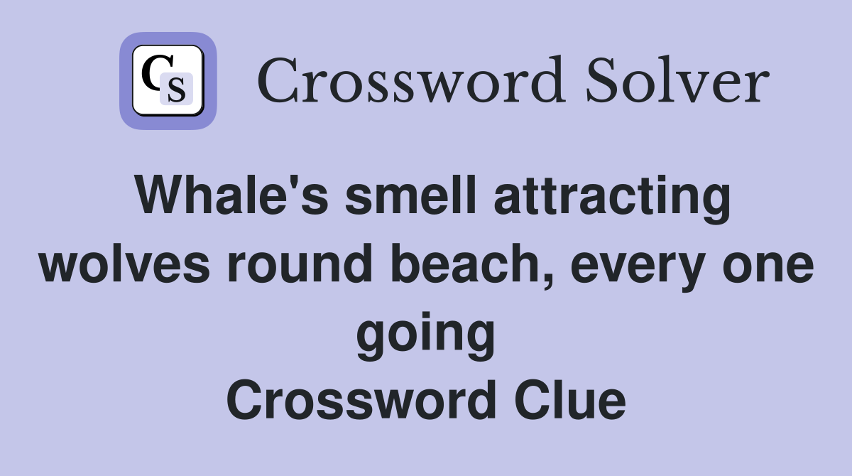 Whale's smell attracting wolves round beach, every one going Crossword Clue