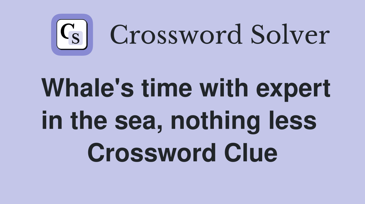 Whale's time with expert in the sea, nothing less  Crossword Clue