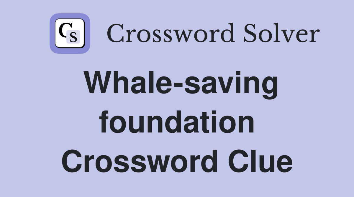 Whale-saving foundation Crossword Clue