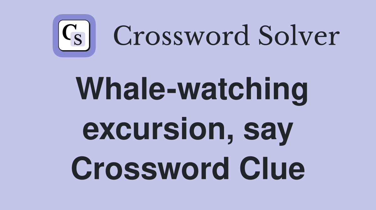 Whale-watching excursion, say Crossword Clue
