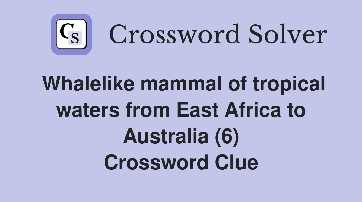 Whalelike mammal of tropical waters from East Africa to Australia (6) Crossword Clue
