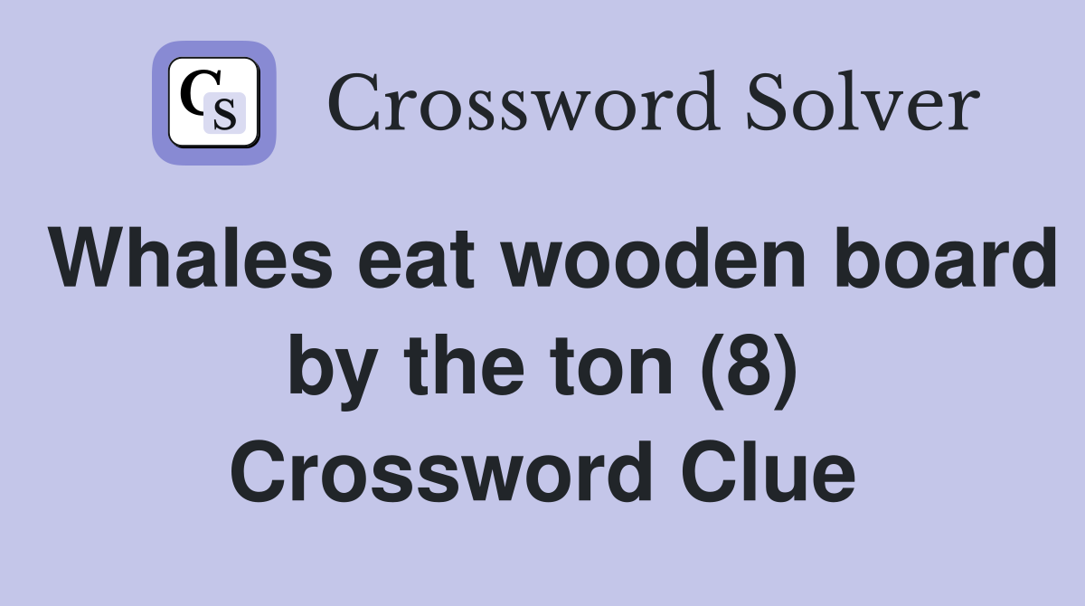 Whales eat wooden board by the ton (8) Crossword Clue