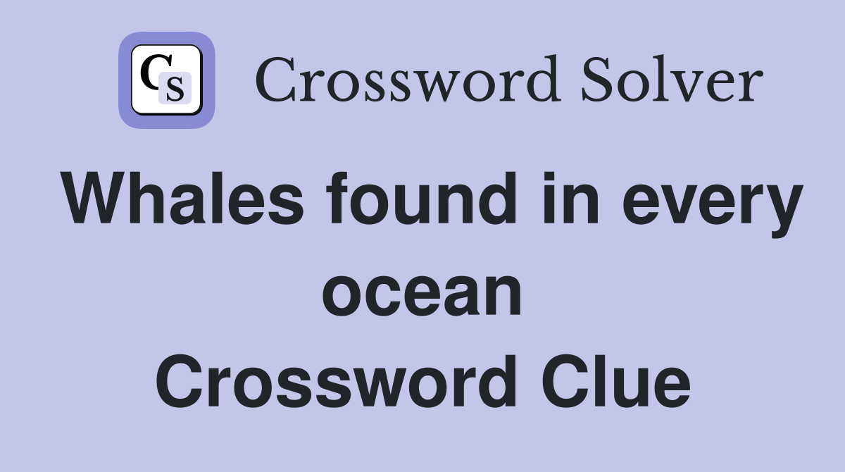 Whales found in every ocean Crossword Clue