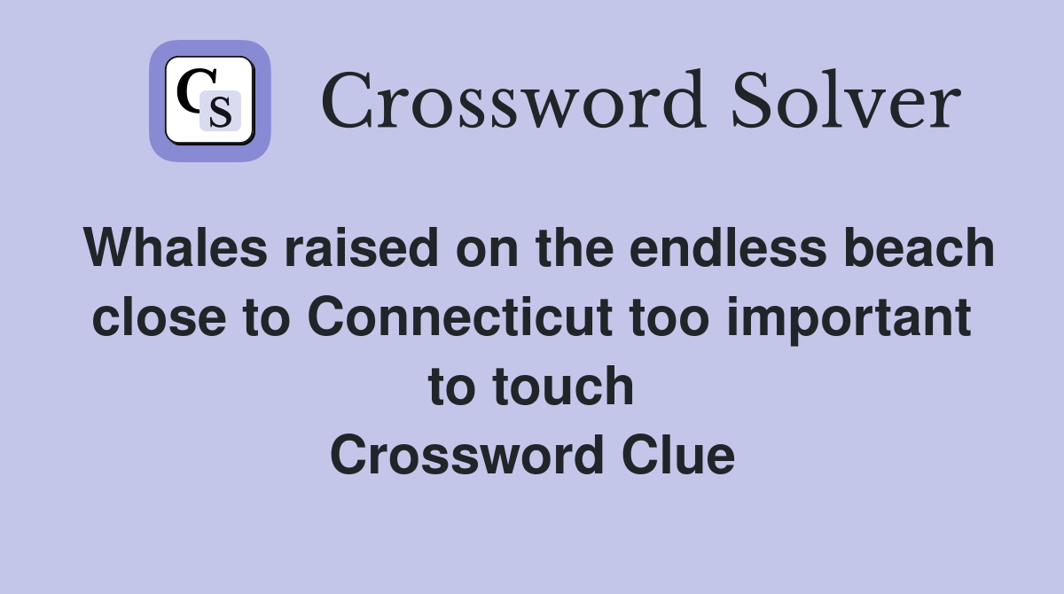 Whales raised on the endless beach close to Connecticut too important to touch Crossword Clue