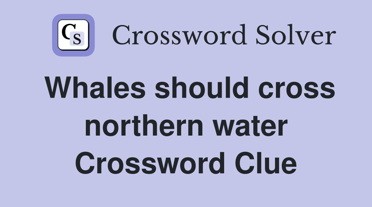 Whales should cross northern water Crossword Clue