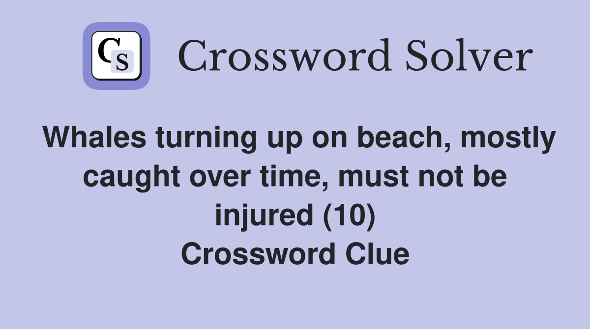 Whales turning up on beach, mostly caught over time, must not be injured (10) Crossword Clue
