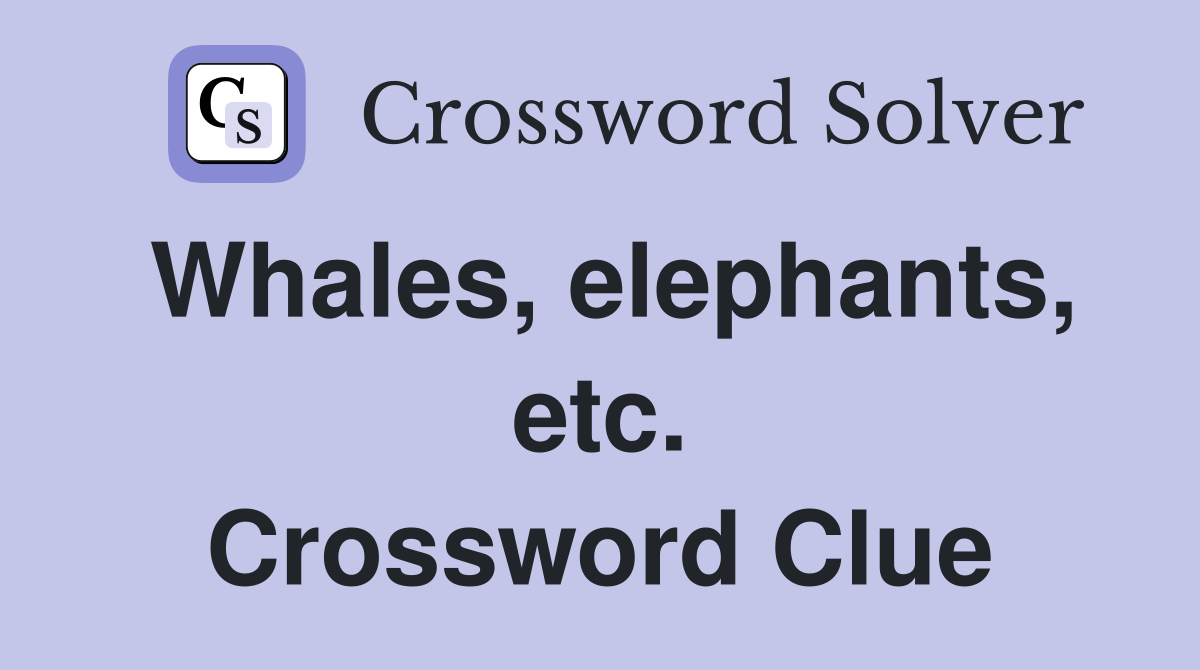 Whales, elephants, etc. Crossword Clue