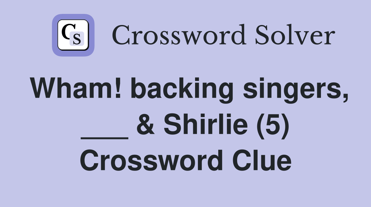 Wham! backing singers, ___ & Shirlie (5) Crossword Clue