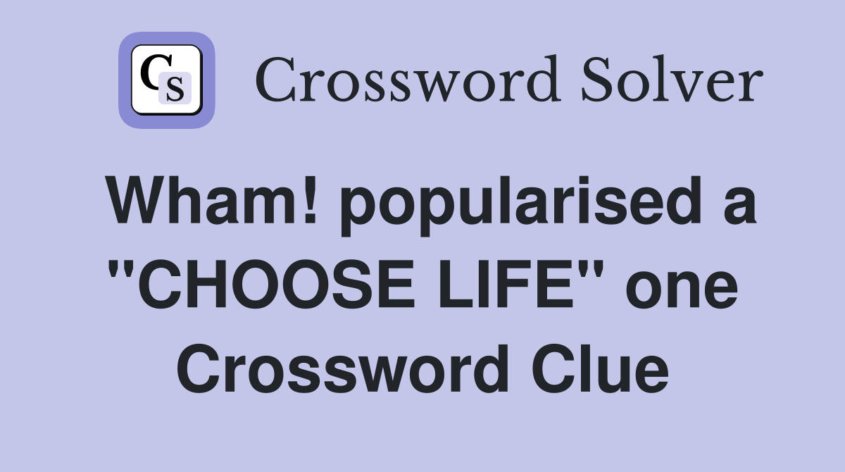 Wham! popularised a "CHOOSE LIFE" one Crossword Clue