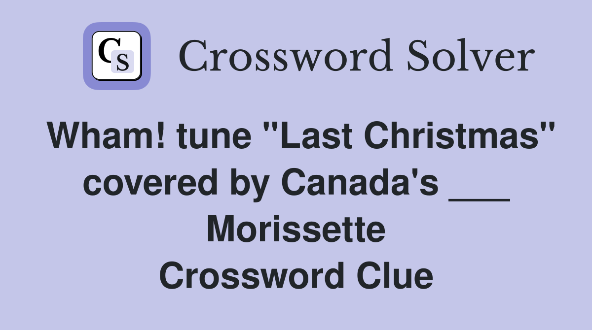 Wham! tune "Last Christmas" covered by Canada's ___ Morissette Crossword Clue