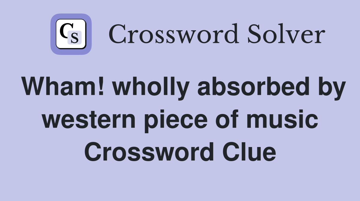 Wham! wholly absorbed by western piece of music Crossword Clue