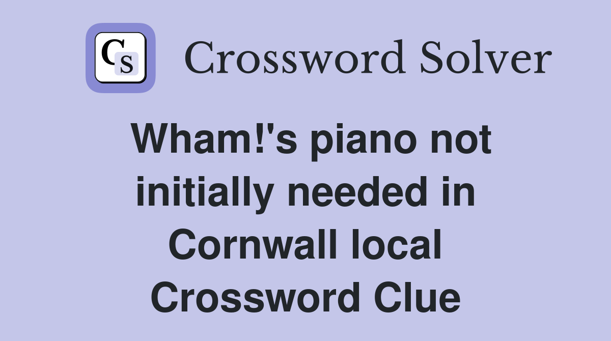 Wham!'s piano not initially needed in Cornwall local Crossword Clue