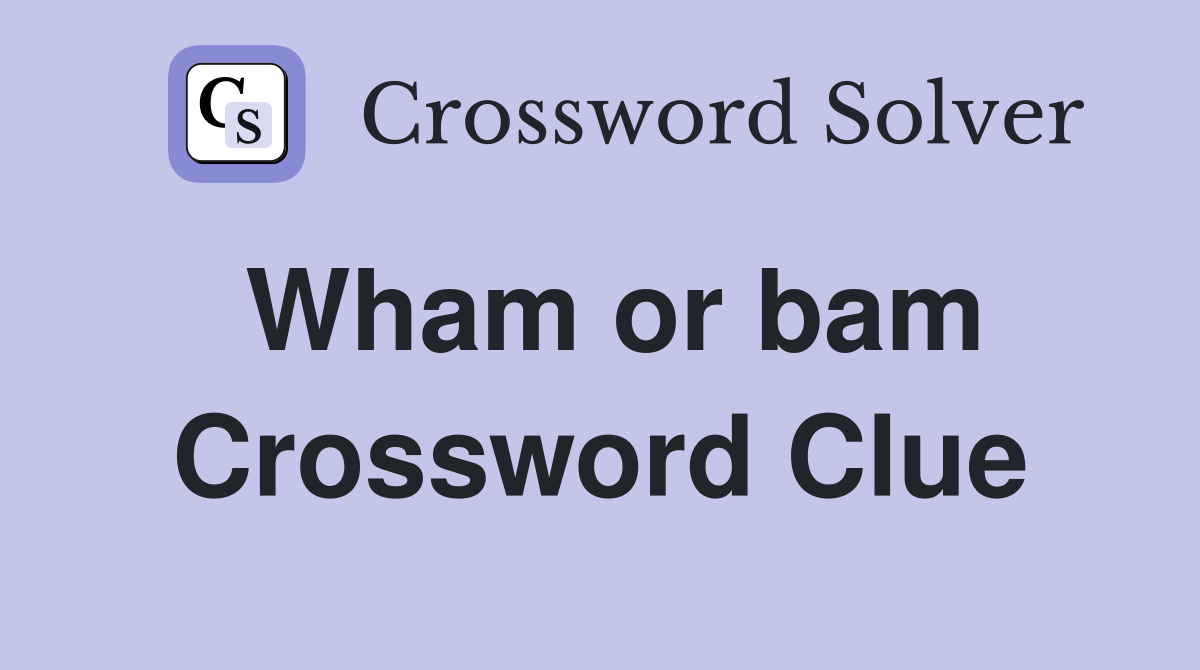 Wham or bam Crossword Clue