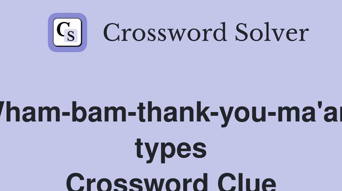 Wham-bam-thank-you-ma'am types Crossword Clue