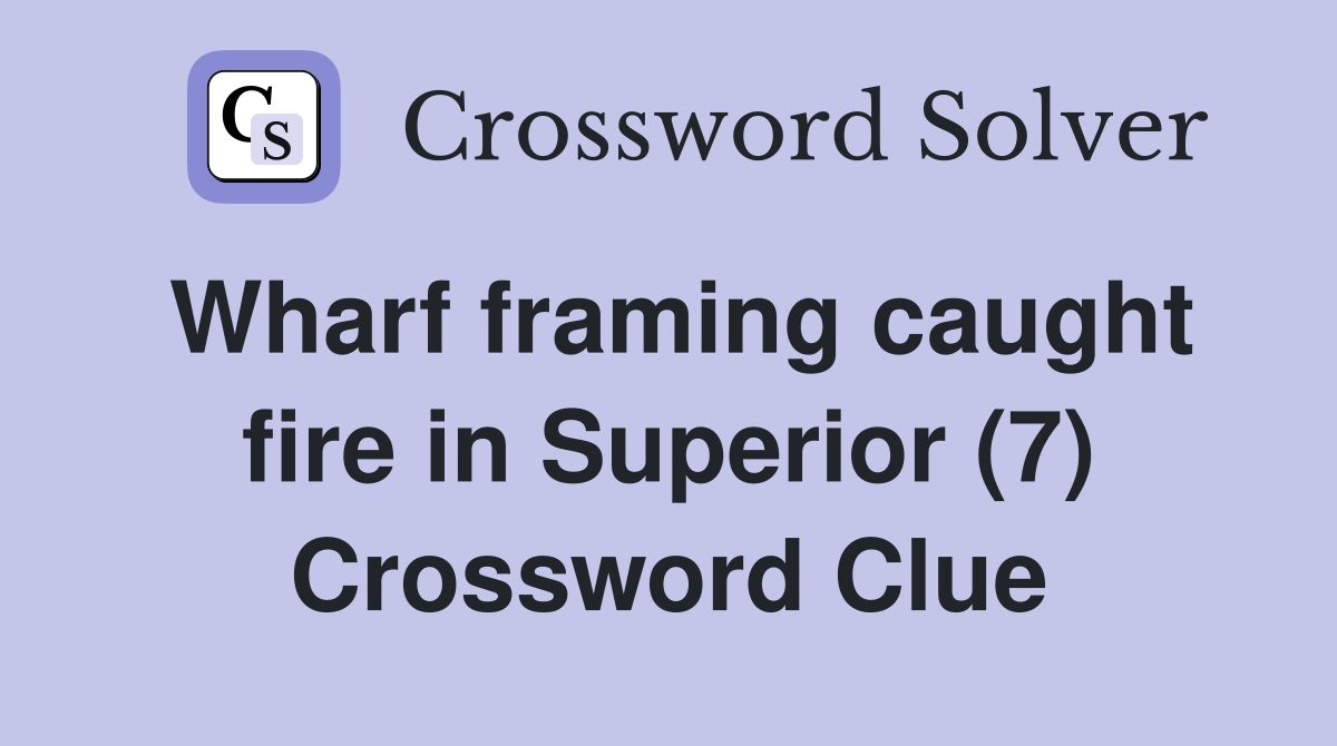 Wharf framing caught fire in Superior (7) Crossword Clue