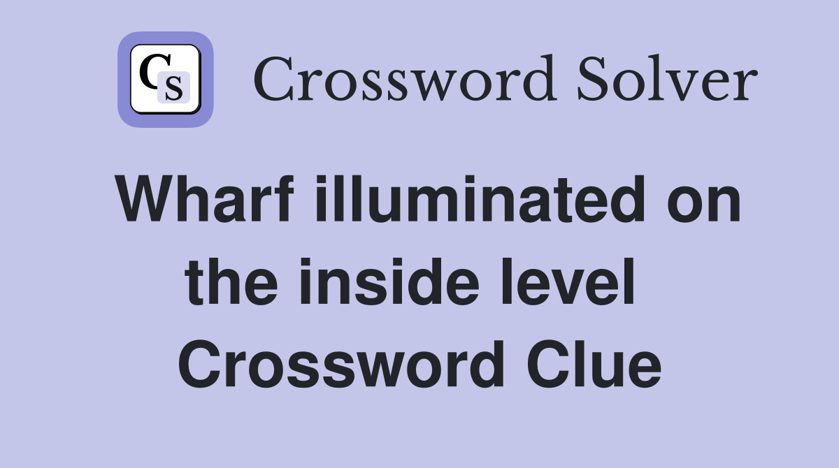 Wharf illuminated on the inside level  Crossword Clue
