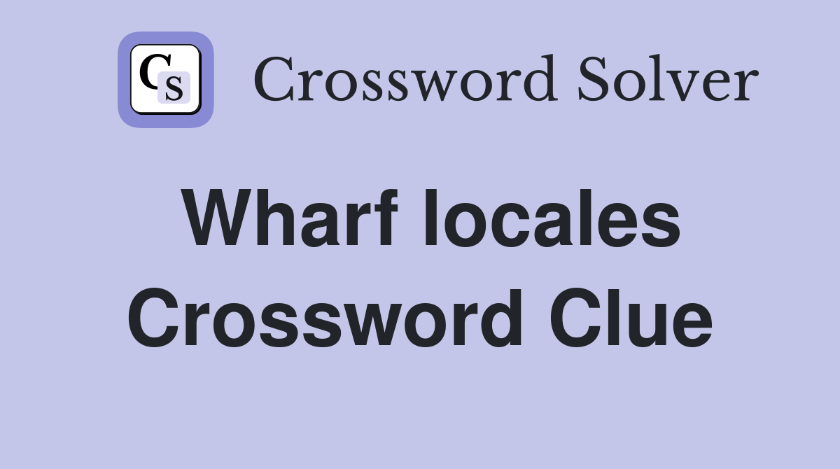Wharf locales Crossword Clue