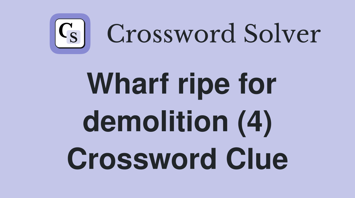 Wharf ripe for demolition (4) Crossword Clue