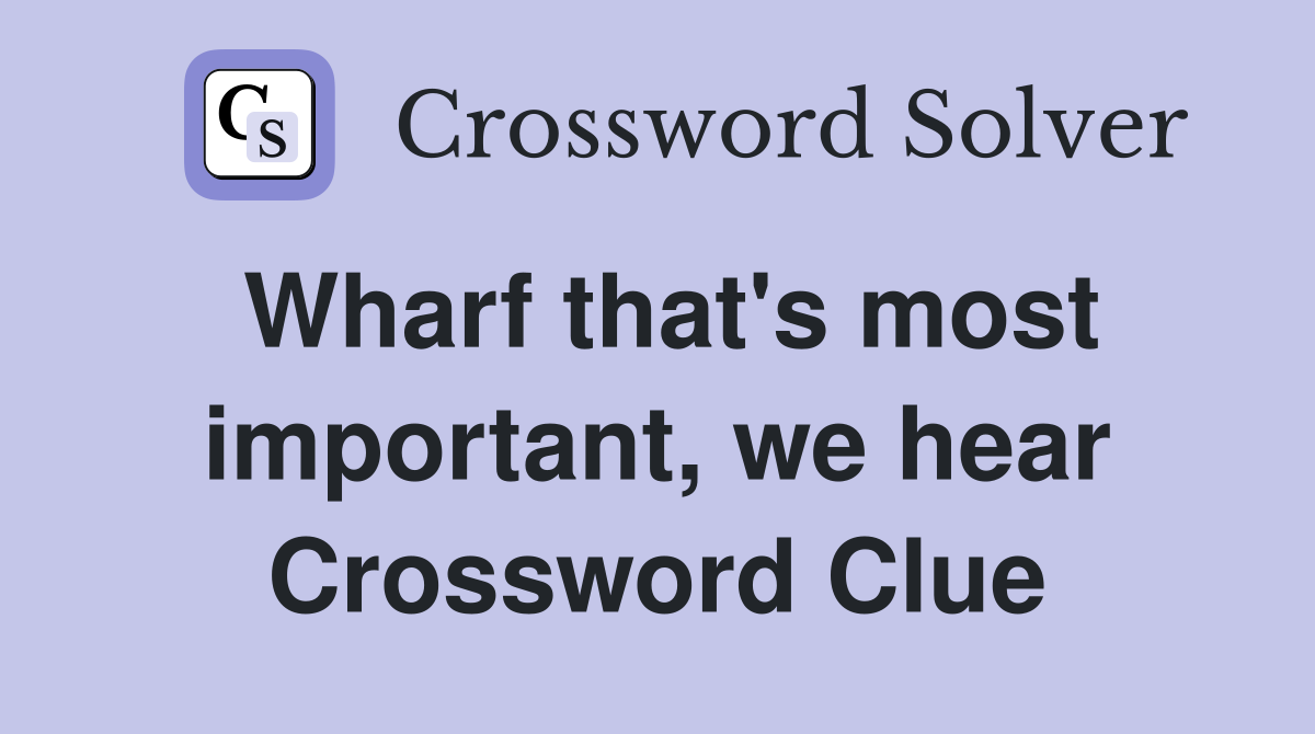 Wharf that's most important, we hear Crossword Clue