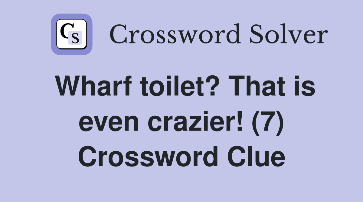 Wharf toilet? That is even crazier! (7) Crossword Clue