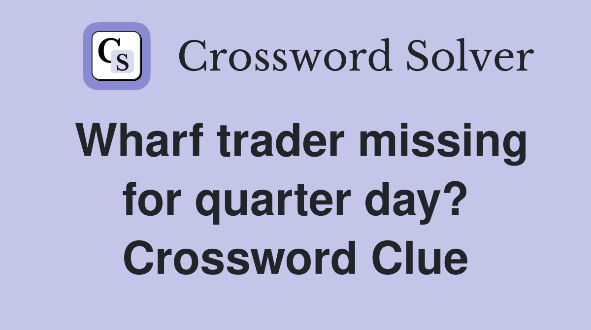 Wharf trader missing for quarter day? Crossword Clue
