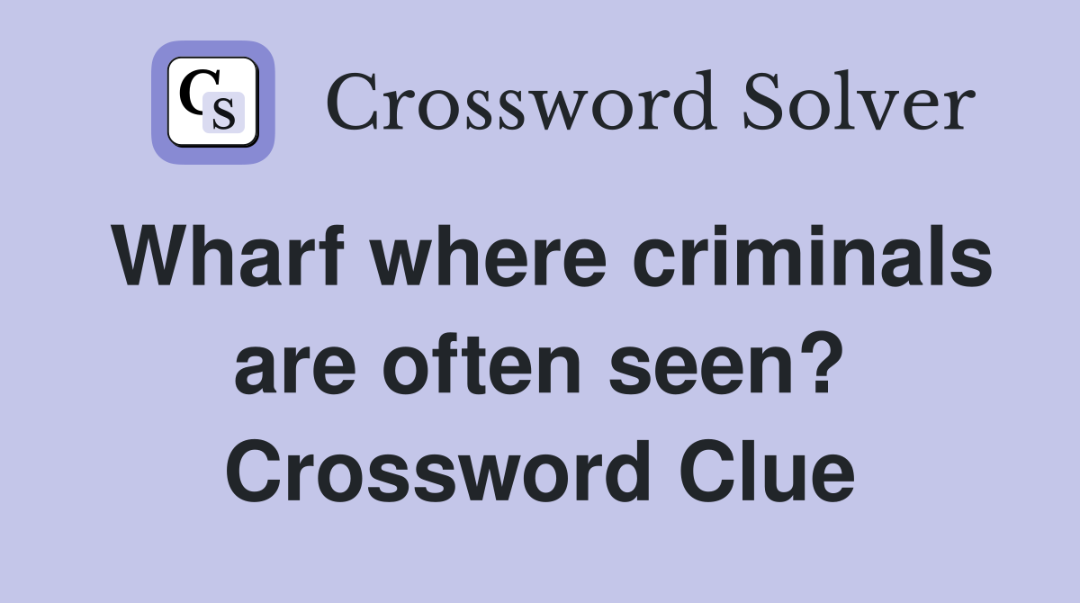 Wharf where criminals are often seen? Crossword Clue